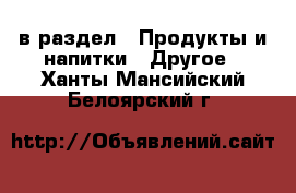  в раздел : Продукты и напитки » Другое . Ханты-Мансийский,Белоярский г.